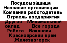 Посудомойщица › Название организации ­ Компания-работодатель › Отрасль предприятия ­ Другое › Минимальный оклад ­ 1 - Все города Работа » Вакансии   . Красноярский край,Железногорск г.